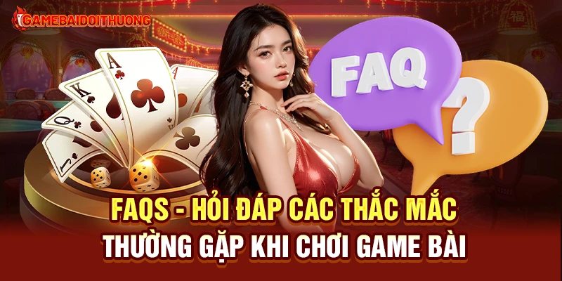 Game Đổi Thưởng - Top Game Đánh Bài Đổi Thưởng Uy Tín 2025 40 FAQs - Hỏi đáp các thắc mắc thường gặp khi chơi Game Bài